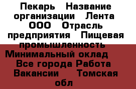 Пекарь › Название организации ­ Лента, ООО › Отрасль предприятия ­ Пищевая промышленность › Минимальный оклад ­ 1 - Все города Работа » Вакансии   . Томская обл.